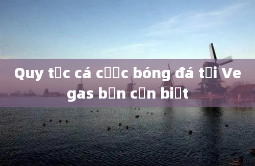 Quy tắc cá cược bóng đá tại Vegas bạn cần biết