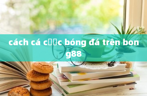 cách cá cược bóng đá trên bong88