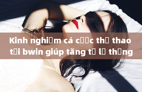 Kinh nghiệm cá cược thể thao tại bwin giúp tăng tỷ lệ thắng