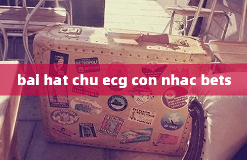 bai hat chu ecg con nhac bets