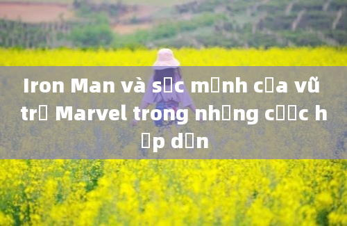 Iron Man và sức mạnh của vũ trụ Marvel trong những cược hấp dẫn