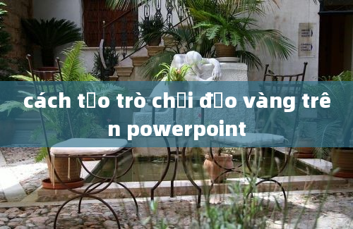 cách tạo trò chơi đảo vàng trên powerpoint