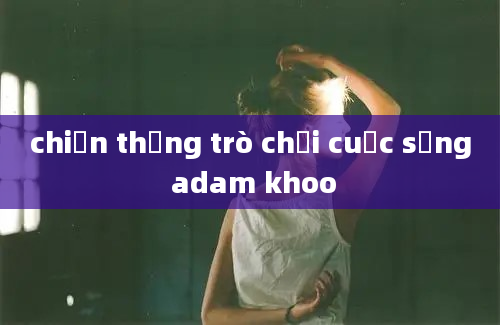 chiến thắng trò chơi cuộc sống adam khoo