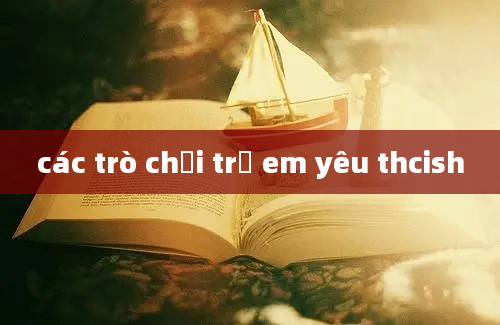 các trò chơi trẻ em yêu thcish