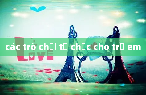 các trò chơi tổ chức cho trẻ em