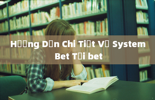 Hướng Dẫn Chi Tiết Về System Bet Tại bet