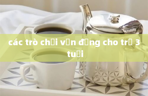 các trò chơi vận động cho trẻ 3 tuổi