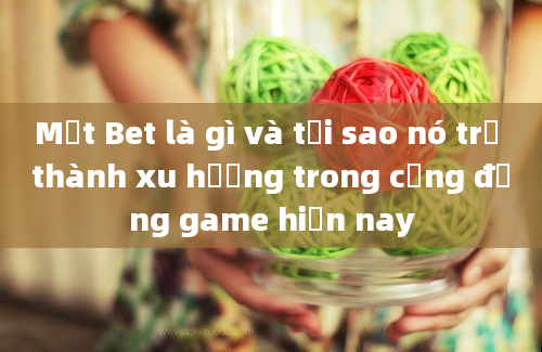 Mật Bet là gì và tại sao nó trở thành xu hướng trong cộng đồng game hiện nay