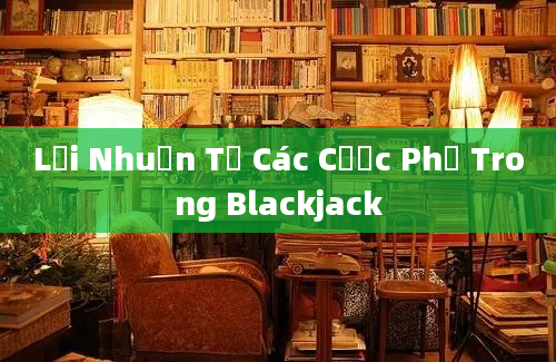 Lợi Nhuận Từ Các Cược Phụ Trong Blackjack