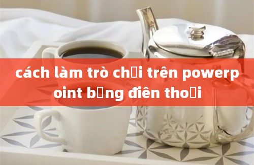 cách làm trò chơi trên powerpoint bằng điên thoại