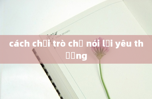 cách chơi trò chơ nói lời yêu thương