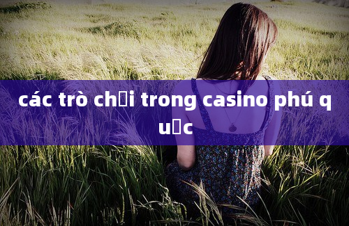 các trò chơi trong casino phú quốc