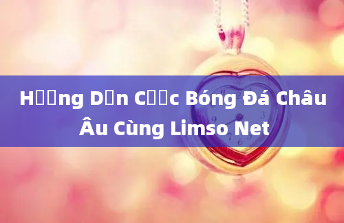 Hướng Dẫn Cược Bóng Đá Châu Âu Cùng Limso Net