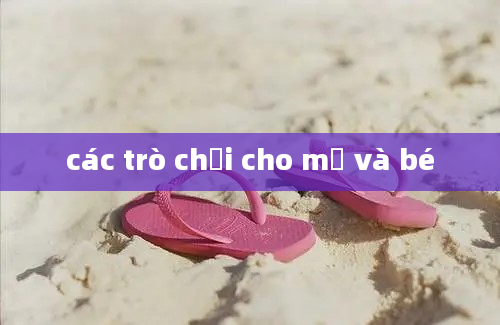 các trò chơi cho mẹ và bé