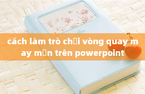 cách làm trò chơi vòng quay may mắn trên powerpoint