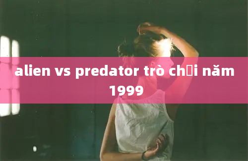 alien vs predator trò chơi năm 1999