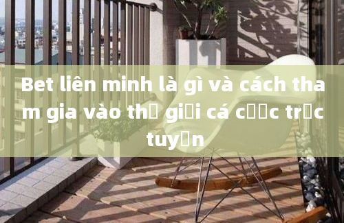 Bet liên minh là gì và cách tham gia vào thế giới cá cược trực tuyến