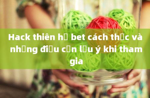 Hack thiên hạ bet cách thức và những điều cần lưu ý khi tham gia