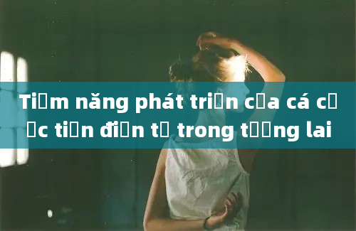 Tiềm năng phát triển của cá cược tiền điện tử trong tương lai