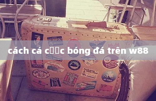 cách cá cược bóng đá trên w88