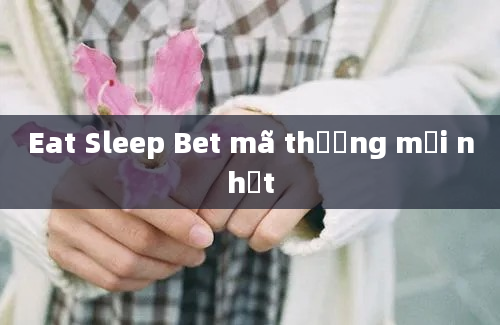 Eat Sleep Bet mã thưởng mới nhất