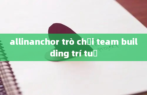 allinanchor trò chơi team building trí tuệ