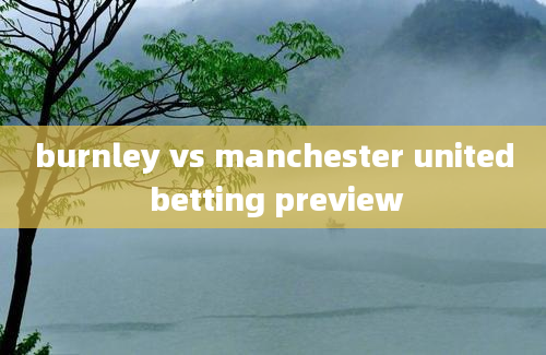 burnley vs manchester united betting preview