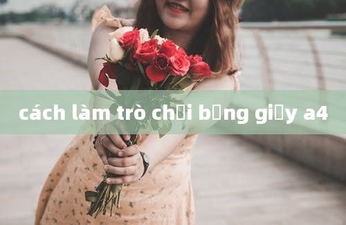 cách làm trò chơi bằng giấy a4