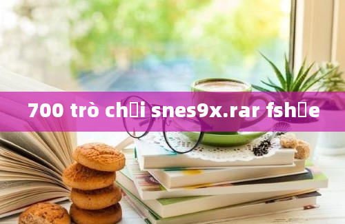 700 trò chơi snes9x.rar fshảe