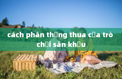 cách phân thắng thua của trò chơi sân khấu