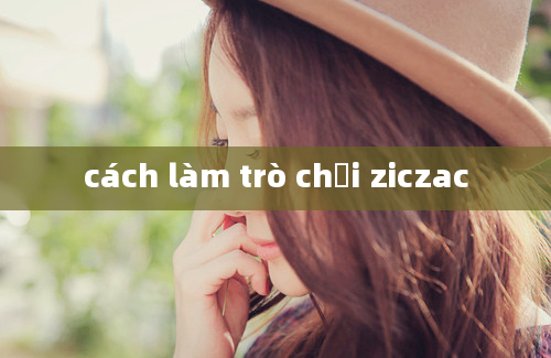 cách làm trò chơi ziczac