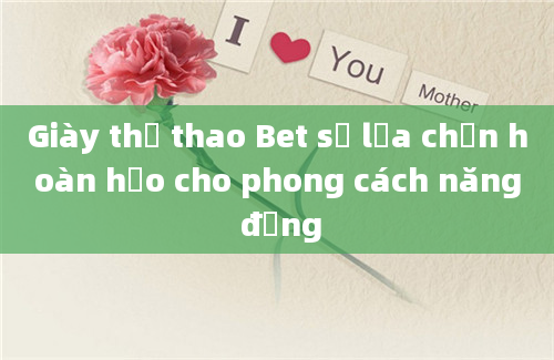 Giày thể thao Bet sự lựa chọn hoàn hảo cho phong cách năng động