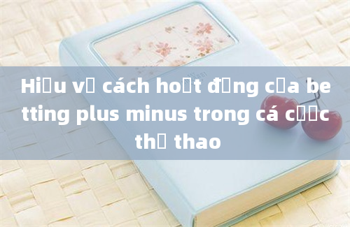 Hiểu về cách hoạt động của betting plus minus trong cá cược thể thao