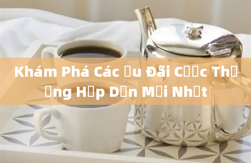 Khám Phá Các Ưu Đãi Cược Thưởng Hấp Dẫn Mới Nhất