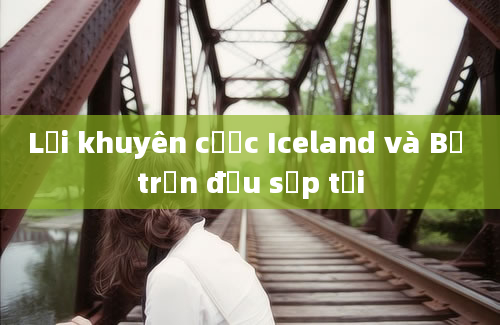 Lời khuyên cược Iceland và Bỉ trận đấu sắp tới