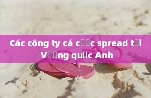 Các công ty cá cược spread tại Vương quốc Anh