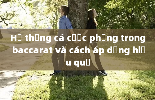 Hệ thống cá cược phẳng trong baccarat và cách áp dụng hiệu quả