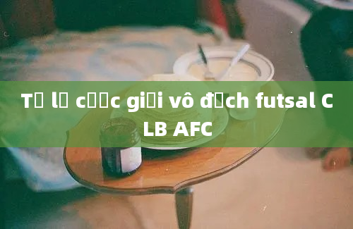 Tỷ lệ cược giải vô địch futsal CLB AFC