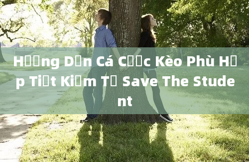 Hướng Dẫn Cá Cược Kèo Phù Hợp Tiết Kiệm Từ Save The Student