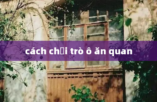 cách chơi trò ô ăn quan