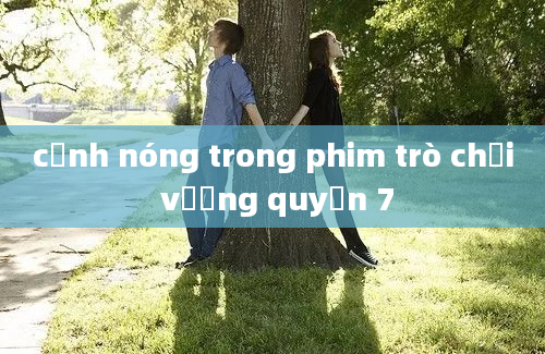 cảnh nóng trong phim trò chơi vương quyền 7