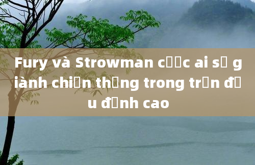 Fury và Strowman cược ai sẽ giành chiến thắng trong trận đấu đỉnh cao