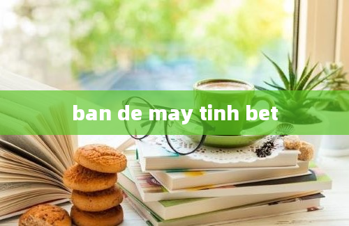 ban de may tinh bet