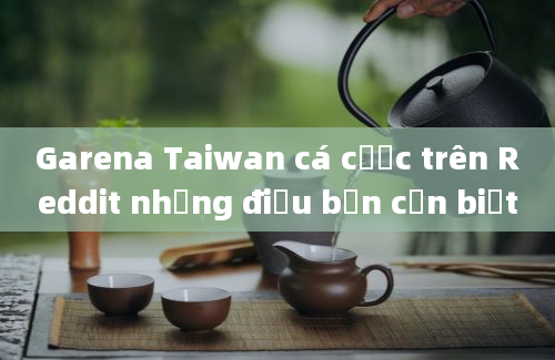 Garena Taiwan cá cược trên Reddit những điều bạn cần biết