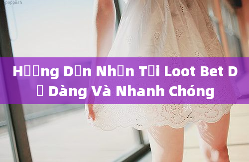 Hướng Dẫn Nhận Tại Loot Bet Dễ Dàng Và Nhanh Chóng