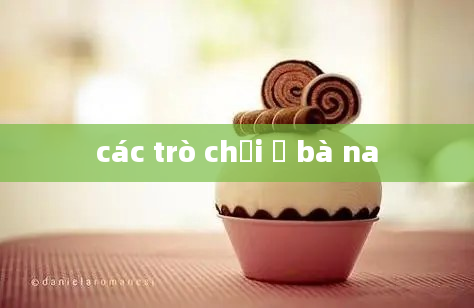 các trò chơi ở bà na