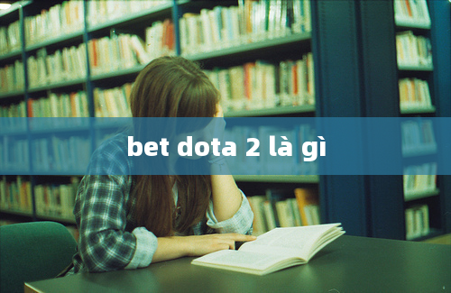 bet dota 2 là gì