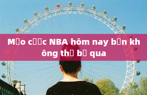 Mẹo cược NBA hôm nay bạn không thể bỏ qua