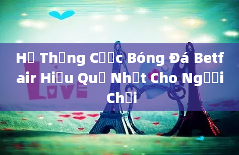 Hệ Thống Cược Bóng Đá Betfair Hiệu Quả Nhất Cho Người Chơi