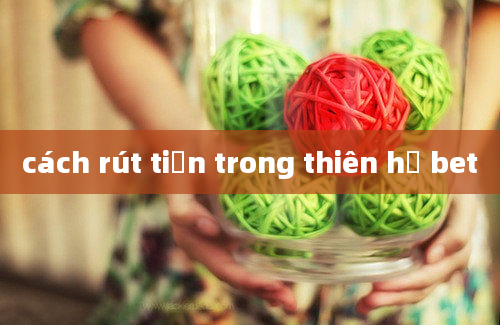 cách rút tiền trong thiên hạ bet